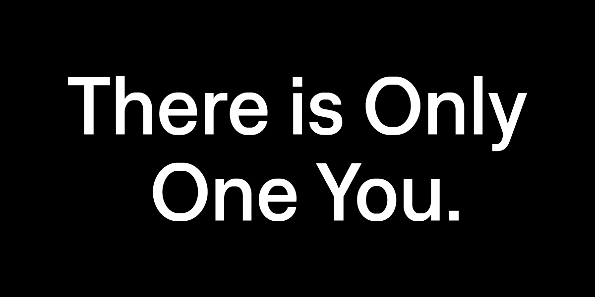 There is Only One You